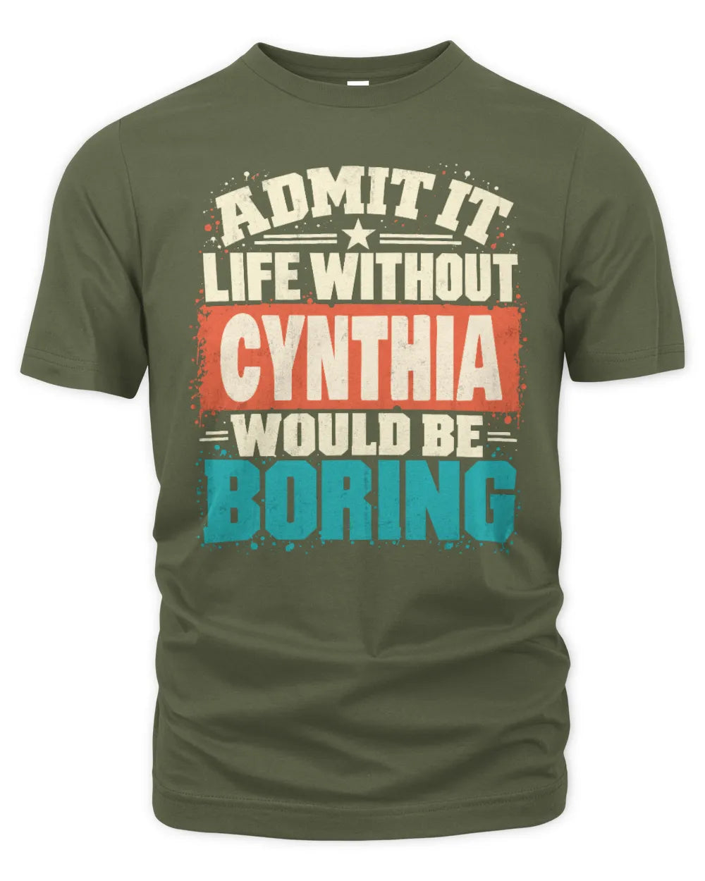 CYNTHIA P02-TH11-226 Personalized Admit It Life Without [Name] Would Be Boring T-Shirt - Custom Name Funny Gift - Unisex Standard T-Shirt - Military Green