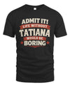 TATIANA P4 KT003 Personalized Funny Quote Apparel “Life Without NAME Would Be Boring”