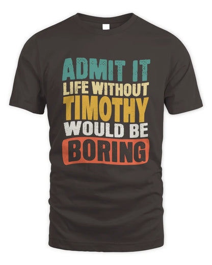 TIMOTHY TP86-K3-229 Personalized Funny Quote Apparel “Life Without NAME Would Be Boring” - Unisex Standard T-Shirt - Dark Chocolate