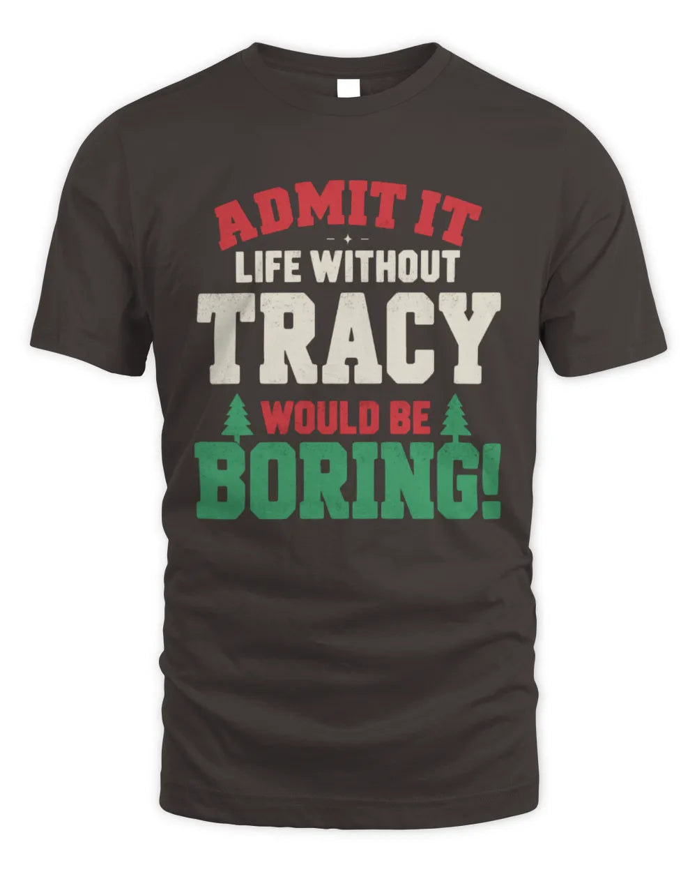 TRACY P5 TH08 Christmas T-Shirt – “Life Without NAME Would Be Boring” - Unisex Standard T-Shirt - Dark Chocolate