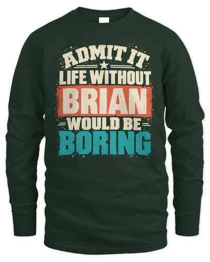BRIAN P02-TH11-226 Personalized Admit It Life Without [Name] Would Be Boring T-Shirt - Custom Name Funny Gift - Men's Long Sleeved T-Shirt - Forest Green