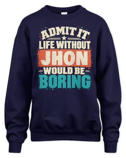 JHON P02-TH11-226 Personalized Admit It Life Without [Name] Would Be Boring T-Shirt - Custom Name Funny Gift - Unisex Sweatshirt - Navy