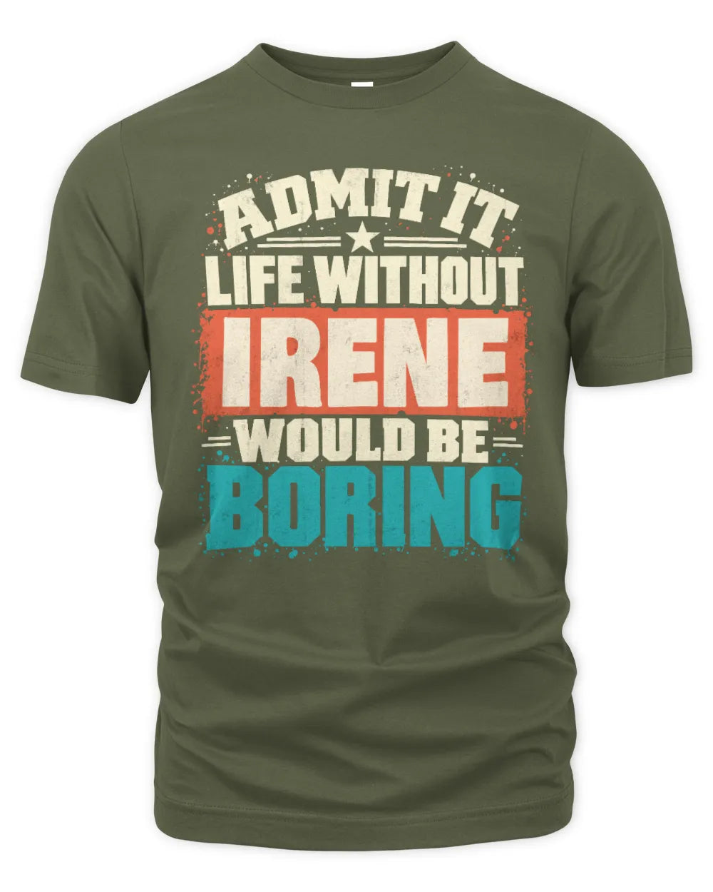 IRENE P02-TH11-226 Personalized Admit It Life Without [Name] Would Be Boring T-Shirt - Custom Name Funny Gift - Unisex Standard T-Shirt - Military Green