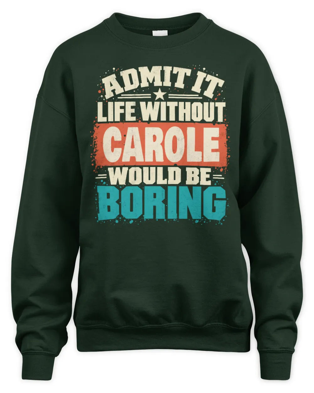 CAROLE P02-TH11-226 Personalized Admit It Life Without [Name] Would Be Boring T-Shirt - Custom Name Funny Gift - Unisex Sweatshirt - Forest Green