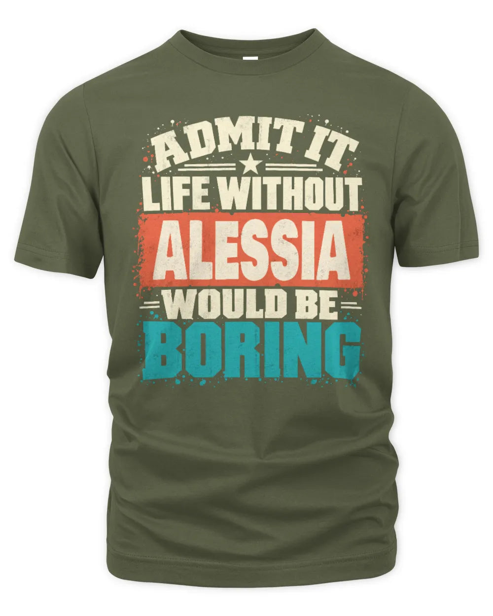 ALESSIA P02-TH11-226 Personalized Admit It Life Without [Name] Would Be Boring T-Shirt - Custom Name Funny Gift - Unisex Standard T-Shirt - Military Green