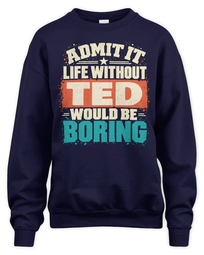 TED P02-TH11-226 Personalized Admit It Life Without [Name] Would Be Boring T-Shirt - Custom Name Funny Gift - Unisex Sweatshirt - Navy
