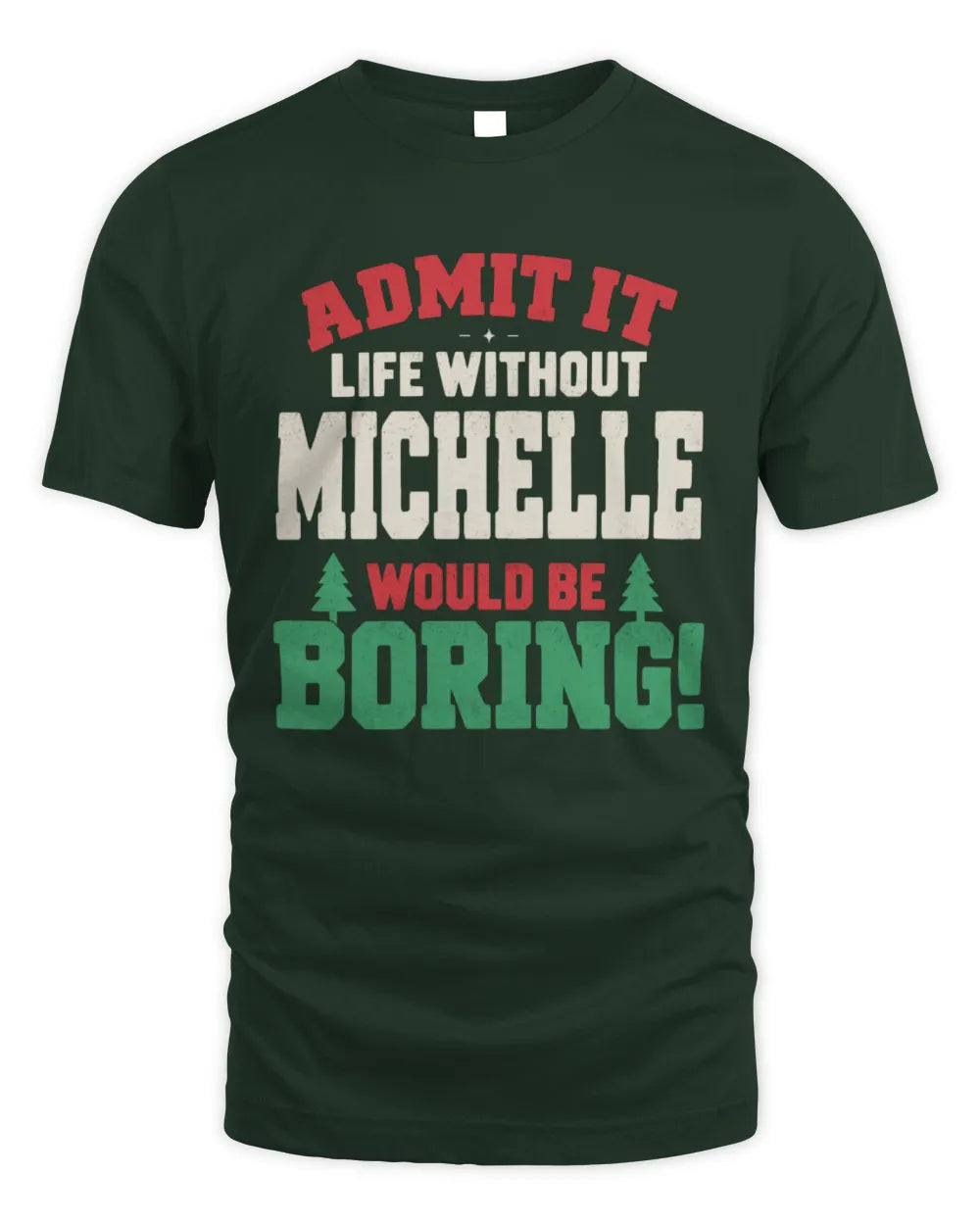MICHELLE P5 TH08 Christmas T-Shirt – “Life Without NAME Would Be Boring” - Unisex Standard T-Shirt - Forest Green