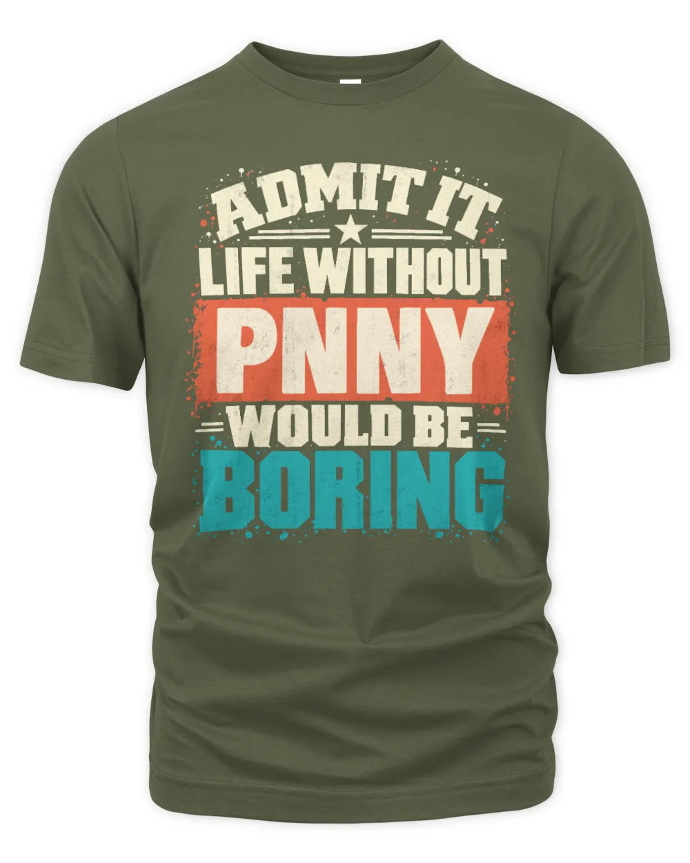 PNNY P02-TH11-226 Personalized Admit It Life Without [Name] Would Be Boring T-Shirt - Custom Name Funny Gift - Unisex Standard T-Shirt - Military Green