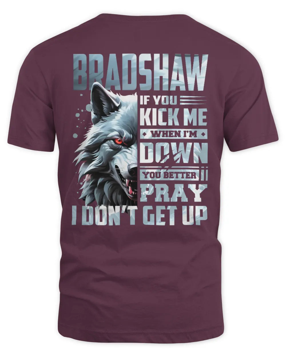 BRADSHAW AP62-K4-666 - Personalized Fierce Wolf Quote Apparel “If You Kick Me When I’m Down, You Better Pray I Don’t Get Up” - Unisex Standard T-Shirt - Maroon