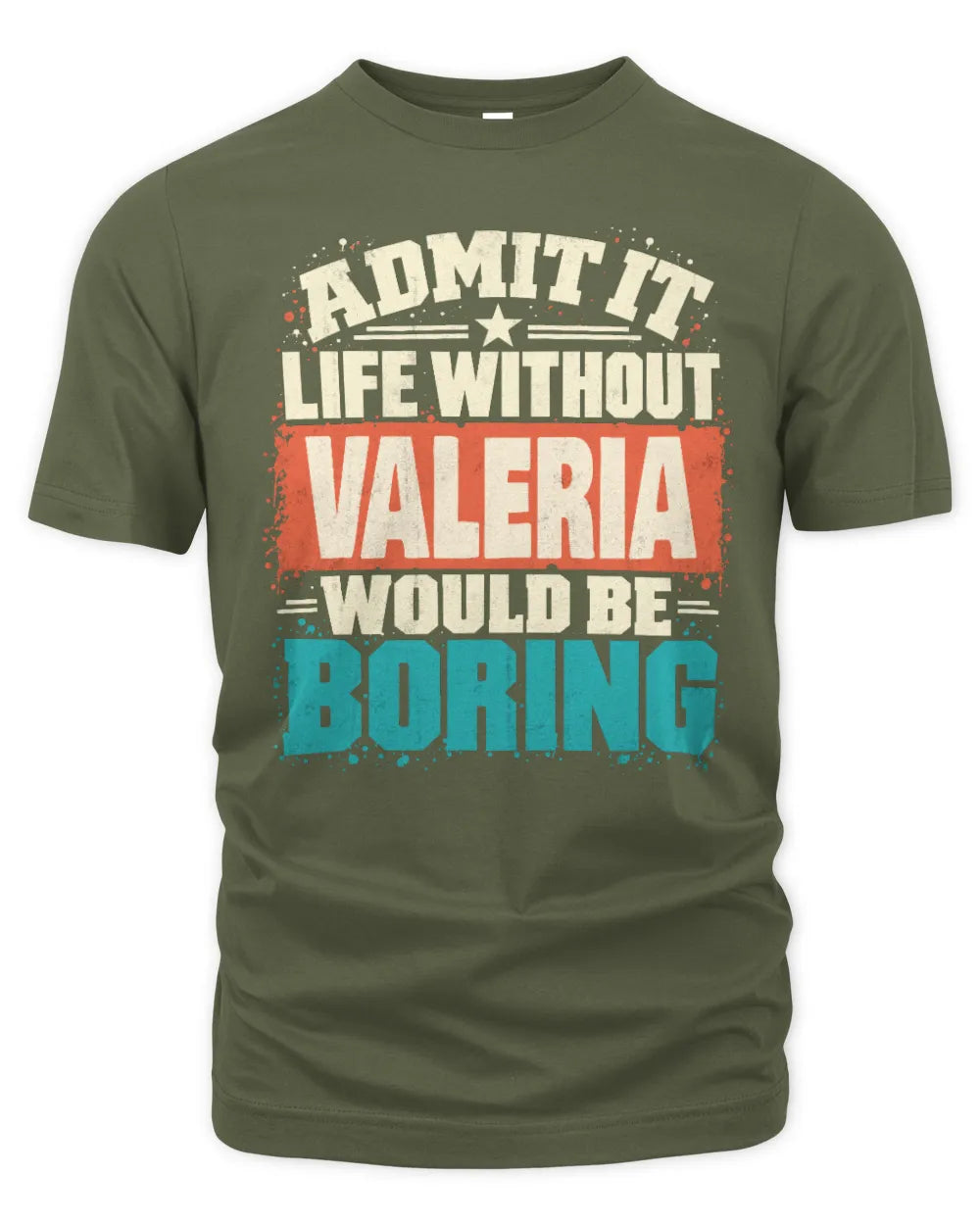VALERIA P02-TH11-226 Personalized Admit It Life Without [Name] Would Be Boring T-Shirt - Custom Name Funny Gift - Unisex Standard T-Shirt - Military Green
