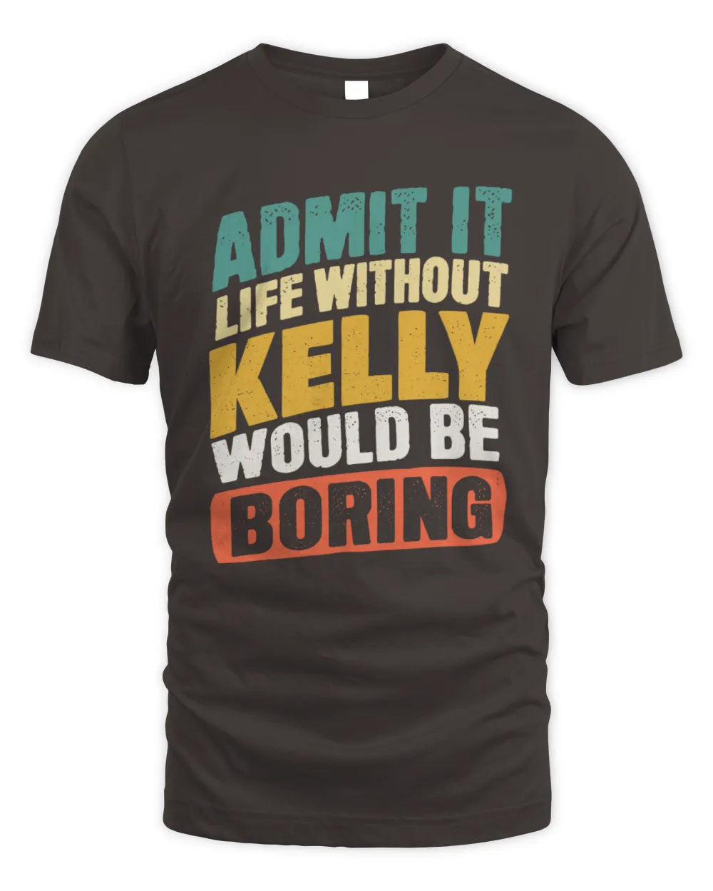 KELLY TP88-K4-229
Personalized Funny Quote Apparel “Life Without NAME Would Be Boring” - Unisex Standard T-Shirt - Dark Chocolate