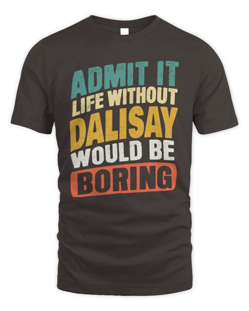 DALISAY TP88-K4-229
Personalized Funny Quote Apparel “Life Without NAME Would Be Boring” - Unisex Standard T-Shirt - Dark Chocolate