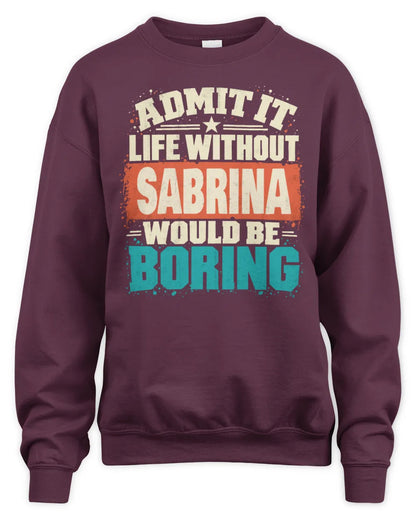 SABRINA P02-TH11-226 Personalized Admit It Life Without [Name] Would Be Boring T-Shirt - Custom Name Funny Gift - Unisex Sweatshirt - Maroon
