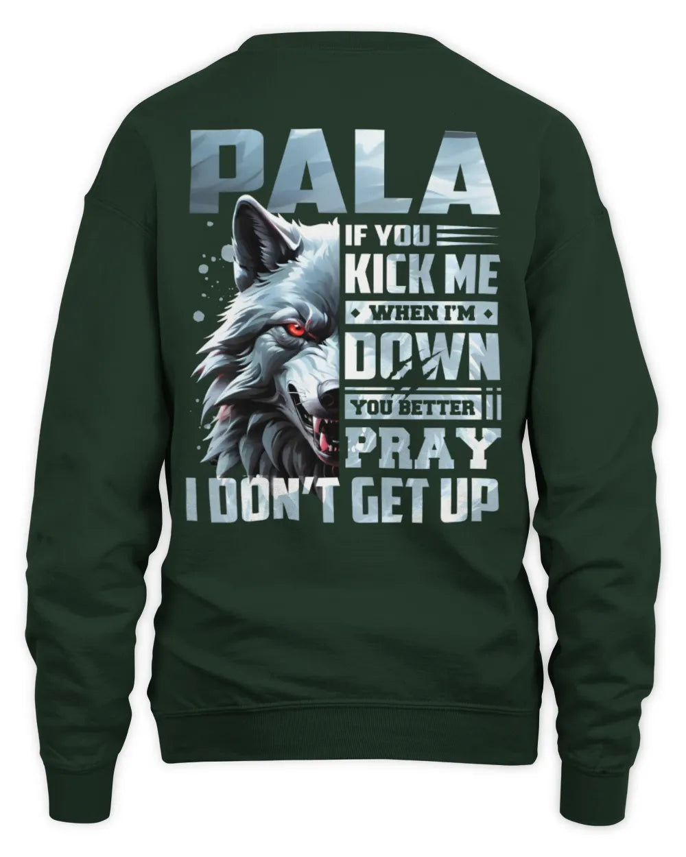PALA AP62-K4-666 - Personalized Fierce Wolf Quote Apparel “If You Kick Me When I’m Down, You Better Pray I Don’t Get Up” - Unisex Sweatshirt - Forest Green