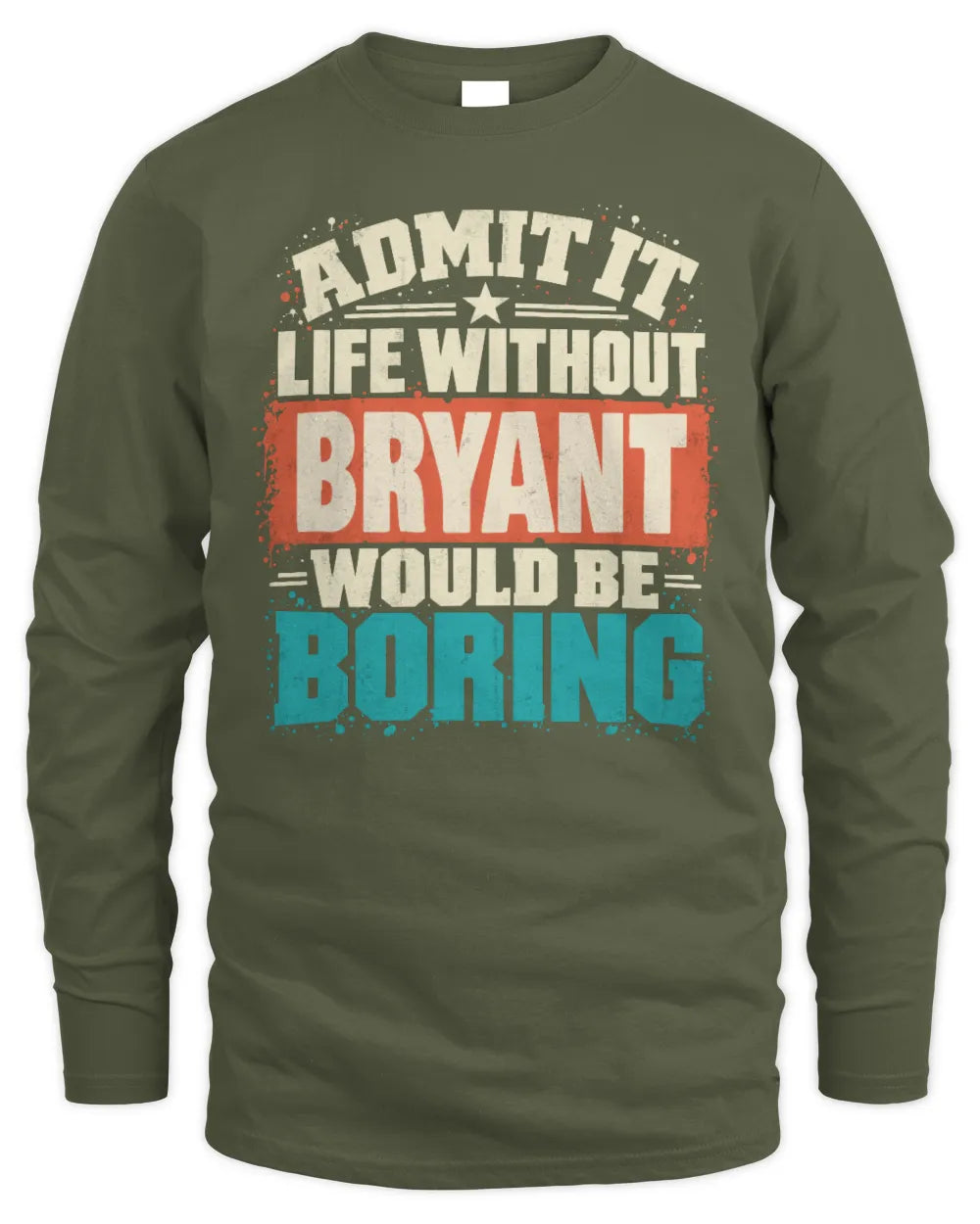 BRYANT P02-TH11-226 Personalized Admit It Life Without [Name] Would Be Boring T-Shirt - Custom Name Funny Gift - Men's Long Sleeved T-Shirt - Military Green