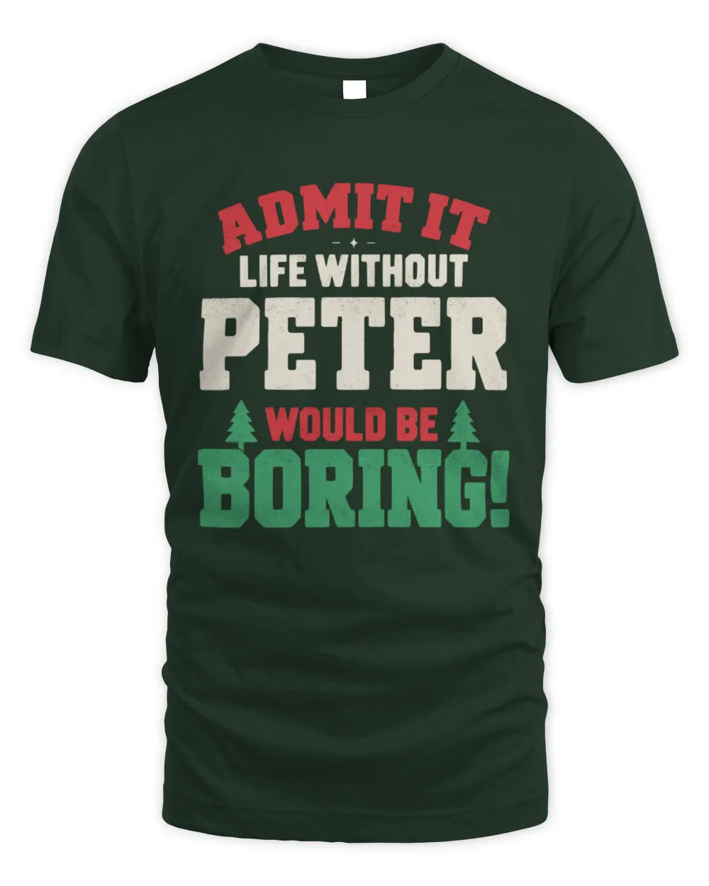 PETER P5 TH08 Christmas T-Shirt – “Life Without NAME Would Be Boring” - Unisex Standard T-Shirt - Forest Green