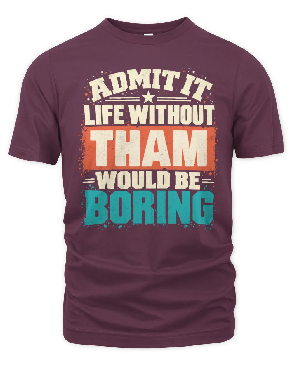 THAM P02-TH11-226 Personalized Admit It Life Without [Name] Would Be Boring T-Shirt - Custom Name Funny Gift - Unisex Standard T-Shirt - Maroon