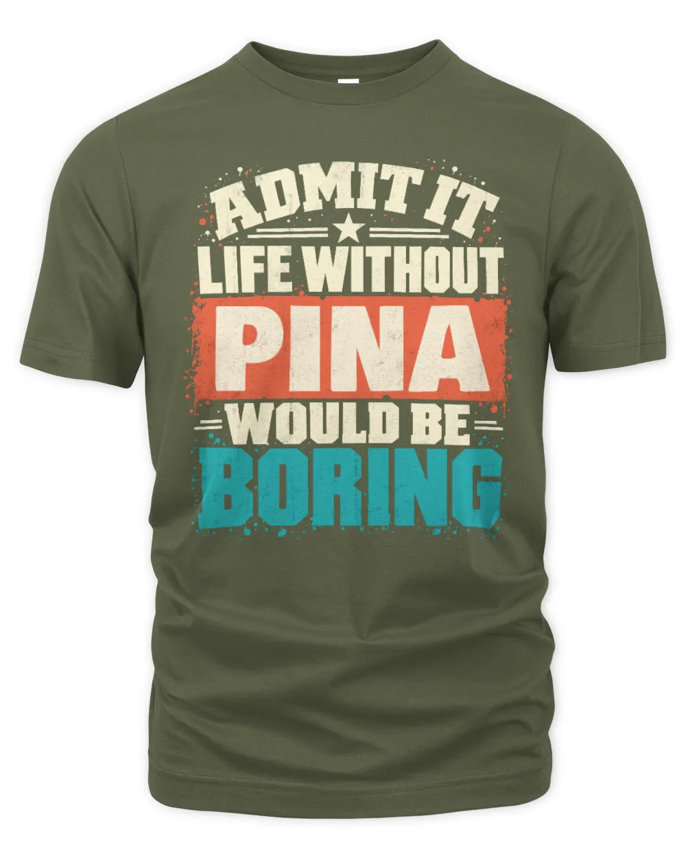 PINA P02-TH11-226 Personalized Admit It Life Without [Name] Would Be Boring T-Shirt - Custom Name Funny Gift - Unisex Standard T-Shirt - Military Green
