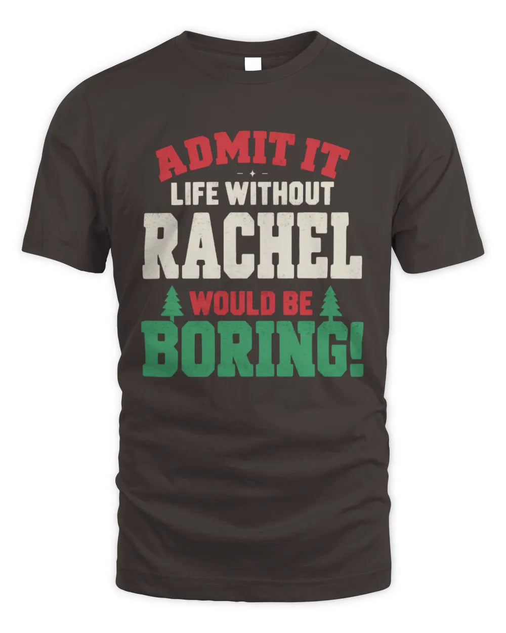 RACHEL P5 TH08 Christmas T-Shirt – “Life Without NAME Would Be Boring” - Unisex Standard T-Shirt - Dark Chocolate