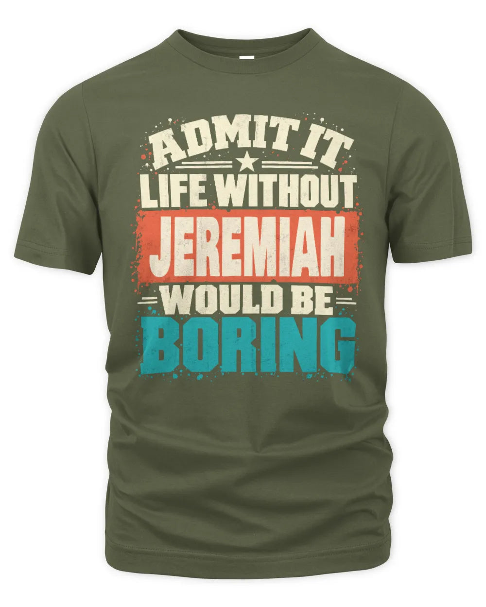 JEREMIAH P02-TH11-226 Personalized Admit It Life Without [Name] Would Be Boring T-Shirt - Custom Name Funny Gift - Unisex Standard T-Shirt - Military Green