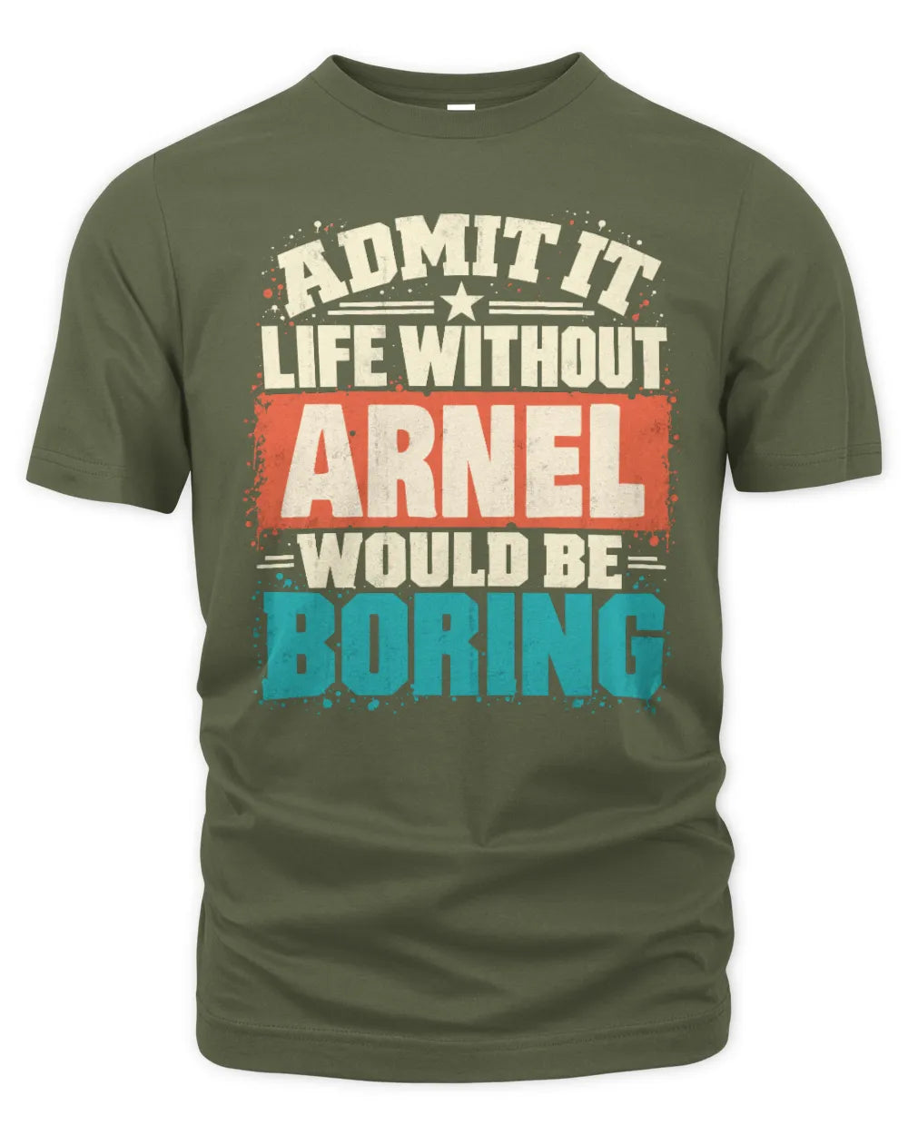 ARNEL P02-TH11-226 Personalized Admit It Life Without [Name] Would Be Boring T-Shirt - Custom Name Funny Gift - Unisex Standard T-Shirt - Military Green