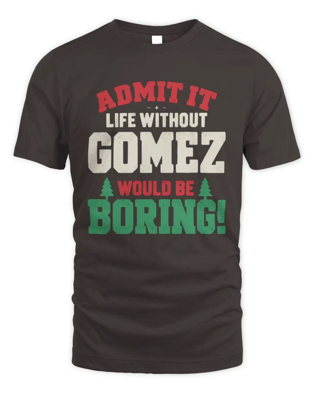 GOMEZ P5 TH08 Christmas T-Shirt – “Life Without NAME Would Be Boring” - Unisex Standard T-Shirt - Dark Chocolate