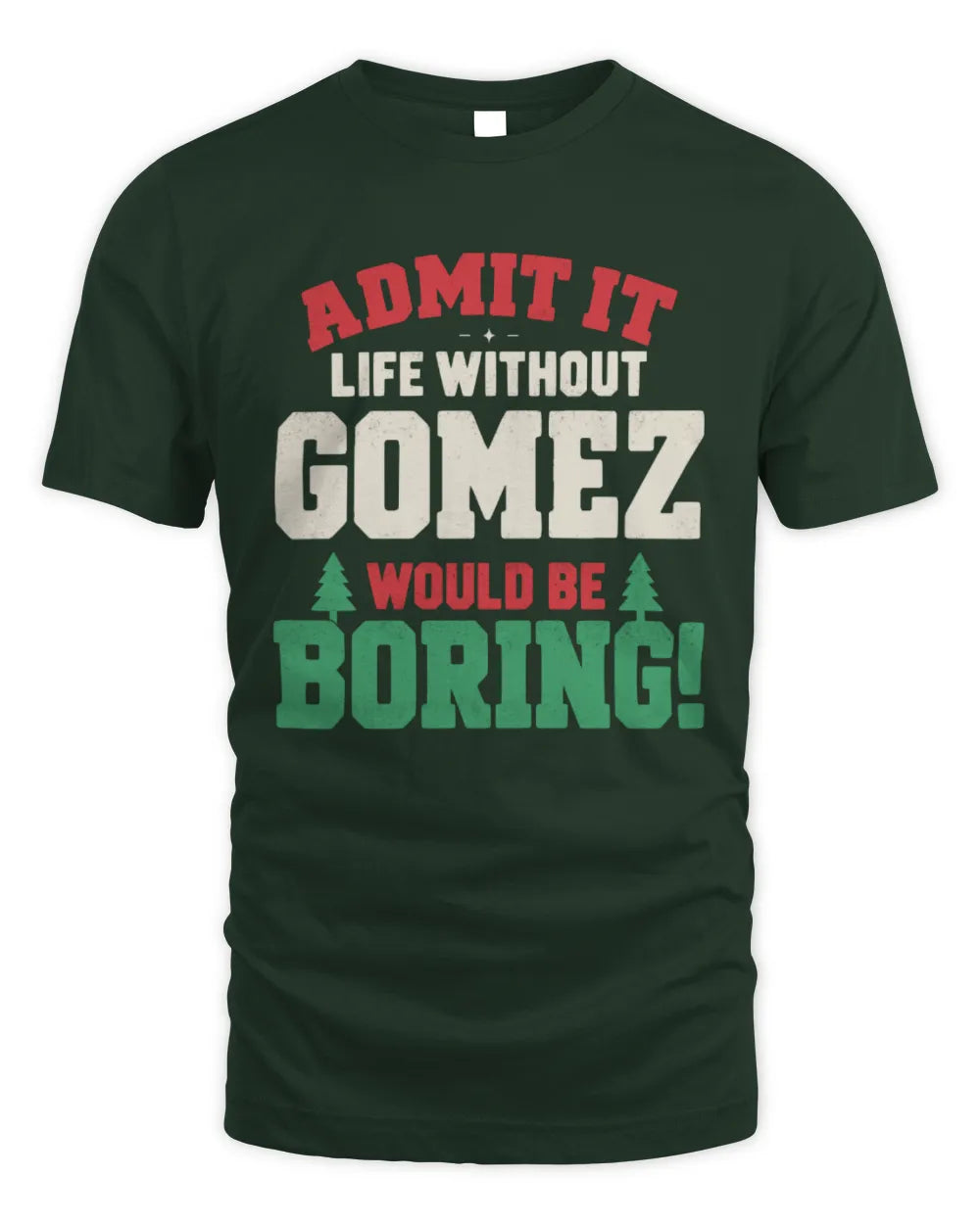 GOMEZ P5 TH08 Christmas T-Shirt – “Life Without NAME Would Be Boring” - Unisex Standard T-Shirt - Forest Green