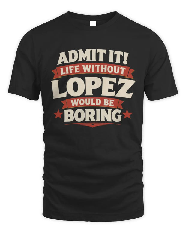 LOPEZ P4 KT003 Personalized Funny Quote Apparel “Life Without NAME Would Be Boring”