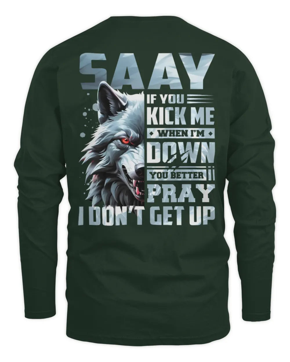SAAY AP62-K4-666 - Personalized Fierce Wolf Quote Apparel “If You Kick Me When I’m Down, You Better Pray I Don’t Get Up” - Men's Long Sleeved T-Shirt - Forest Green