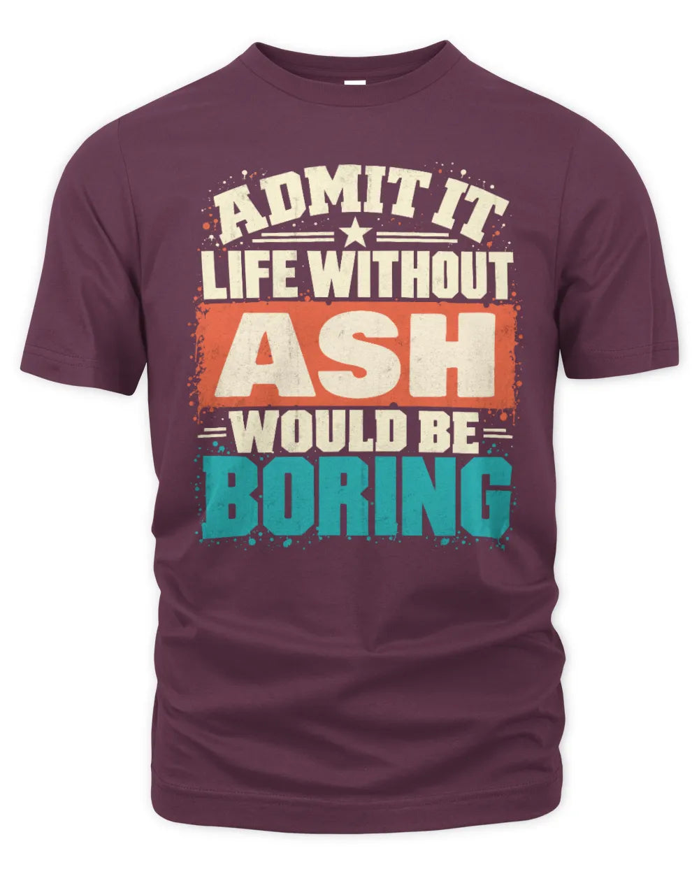 ASH P02-TH11-226 Personalized Admit It Life Without [Name] Would Be Boring T-Shirt - Custom Name Funny Gift - Unisex Standard T-Shirt - Maroon