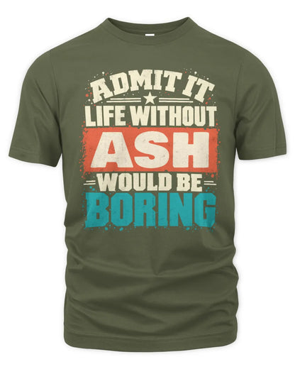 ASH P02-TH11-226 Personalized Admit It Life Without [Name] Would Be Boring T-Shirt - Custom Name Funny Gift - Unisex Standard T-Shirt - Military Green