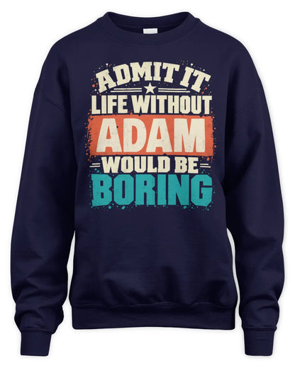 ADAM P02-TH11-226 Personalized Admit It Life Without [Name] Would Be Boring T-Shirt - Custom Name Funny Gift - Unisex Sweatshirt - Navy