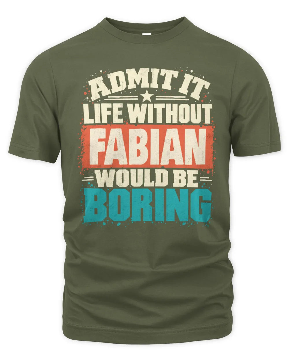 FABIAN P02-TH11-226 Personalized Admit It Life Without [Name] Would Be Boring T-Shirt - Custom Name Funny Gift - Unisex Standard T-Shirt - Military Green
