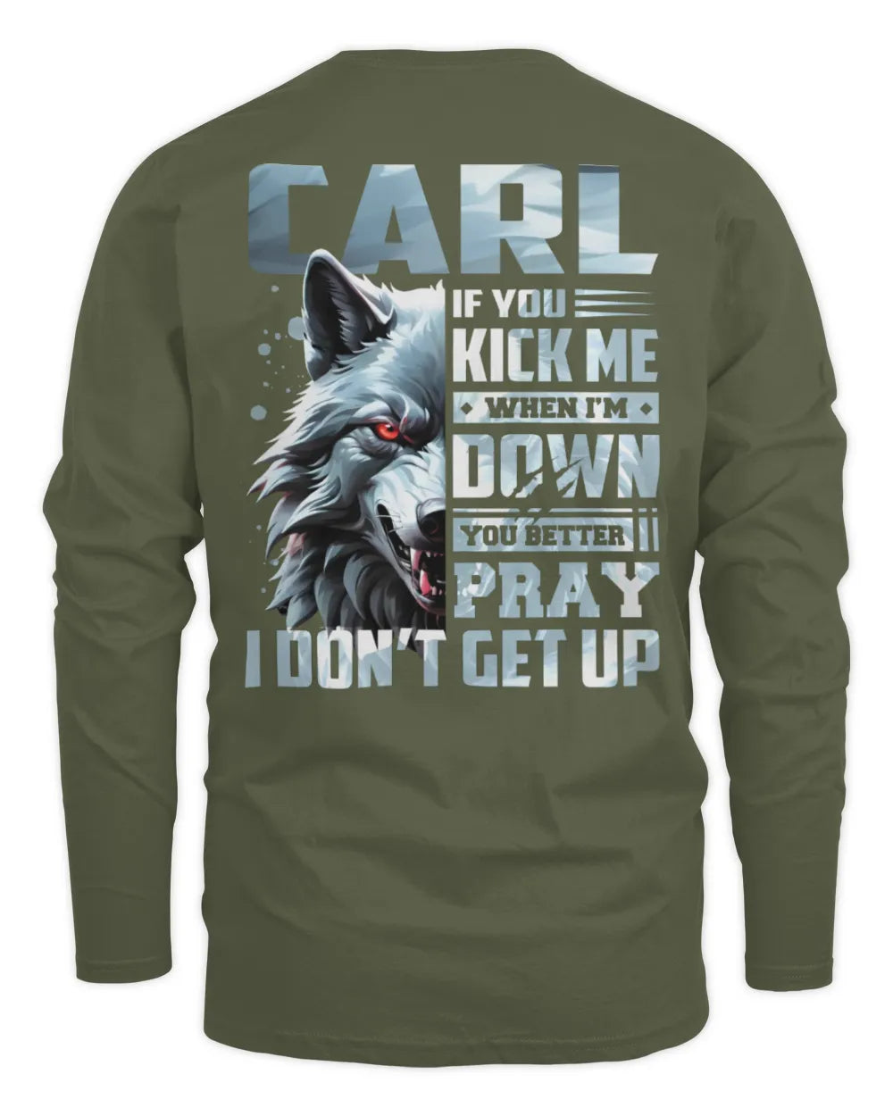 CARL AP62-K4-666 - Personalized Fierce Wolf Quote Apparel “If You Kick Me When I’m Down, You Better Pray I Don’t Get Up” - Men's Long Sleeved T-Shirt - Military Green