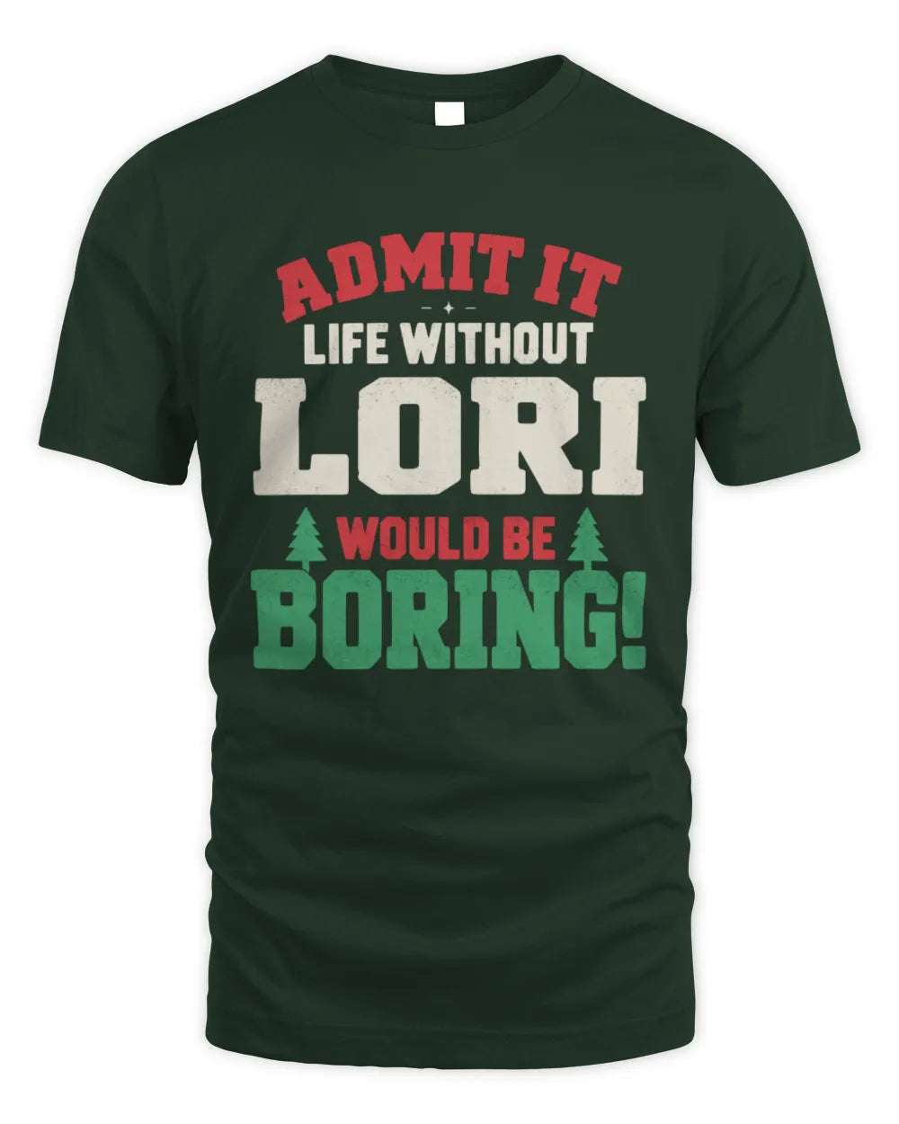 LORI P5 TH08 Christmas T-Shirt – “Life Without NAME Would Be Boring” - Unisex Standard T-Shirt - Forest Green