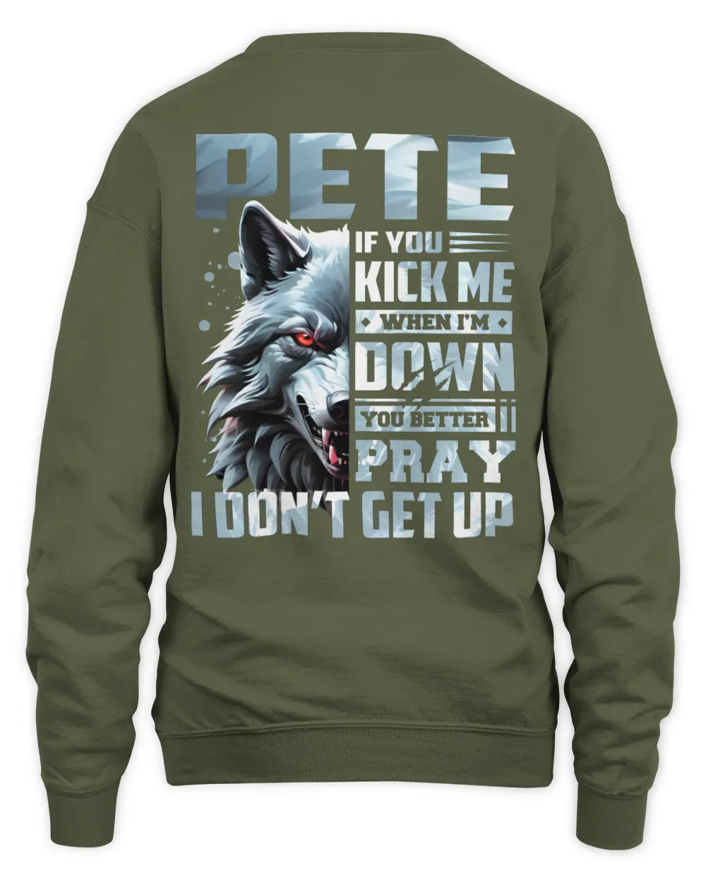 PETE AP62-K4-666 - Personalized Fierce Wolf Quote Apparel “If You Kick Me When I’m Down, You Better Pray I Don’t Get Up” - Unisex Sweatshirt - Military Green