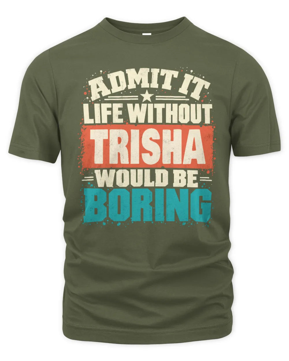 TRISHA P02-TH11-226 Personalized Admit It Life Without [Name] Would Be Boring T-Shirt - Custom Name Funny Gift - Unisex Standard T-Shirt - Military Green