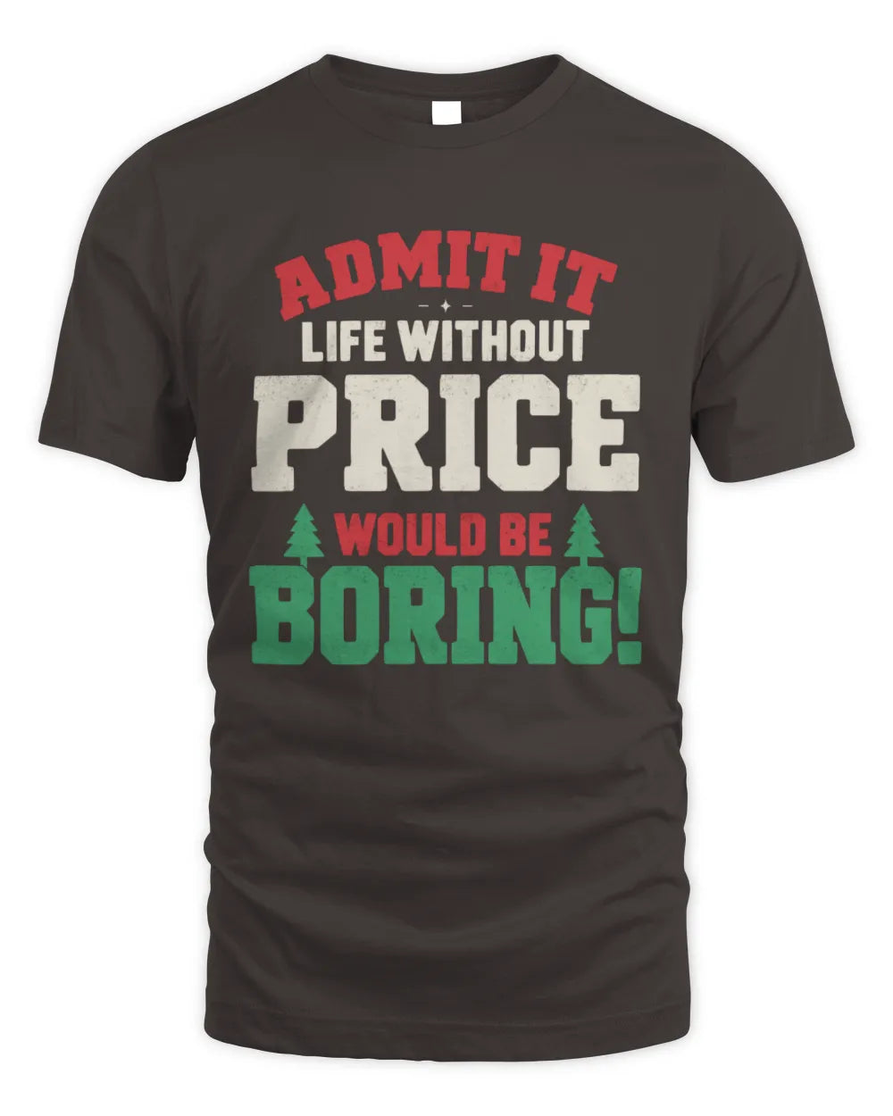 PRICE P5 TH08 Christmas T-Shirt – “Life Without NAME Would Be Boring” - Unisex Standard T-Shirt - Dark Chocolate
