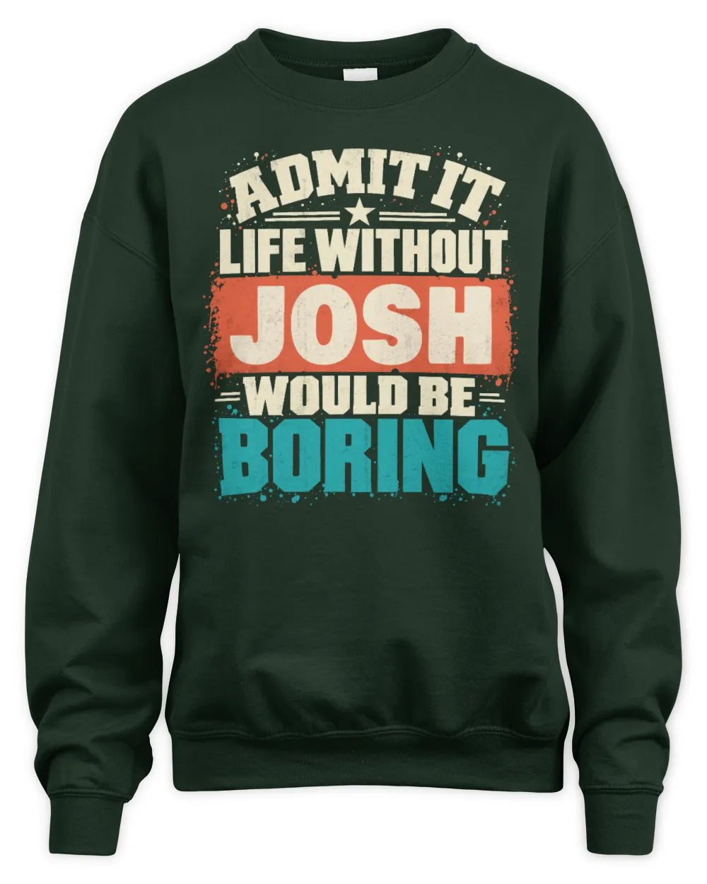 JOSH P02-TH11-226 Personalized Admit It Life Without [Name] Would Be Boring T-Shirt - Custom Name Funny Gift - Unisex Sweatshirt - Forest Green