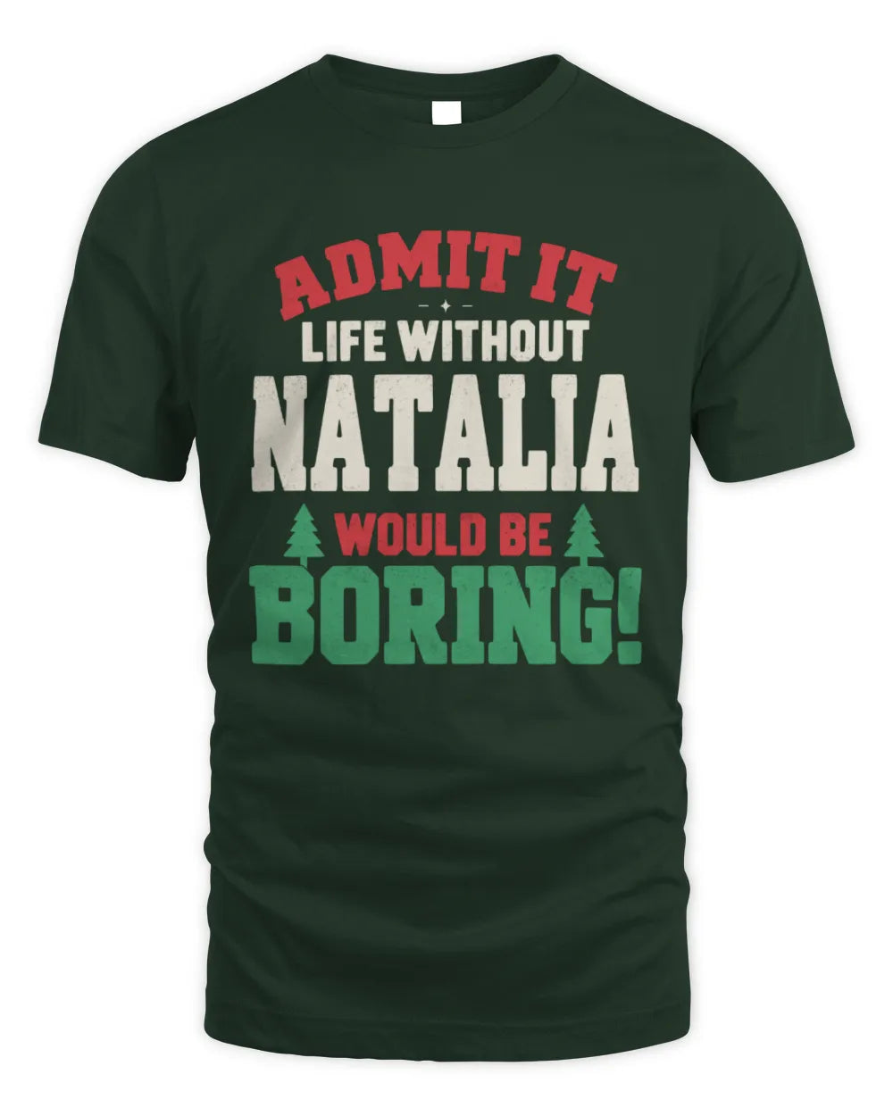 NATALIA P5 TH08 Christmas T-Shirt – “Life Without NAME Would Be Boring” - Unisex Standard T-Shirt - Forest Green