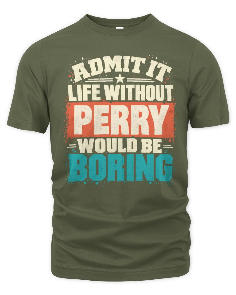 PERRY P02-TH11-226 Personalized Admit It Life Without [Name] Would Be Boring T-Shirt - Custom Name Funny Gift - Unisex Standard T-Shirt - Military Green