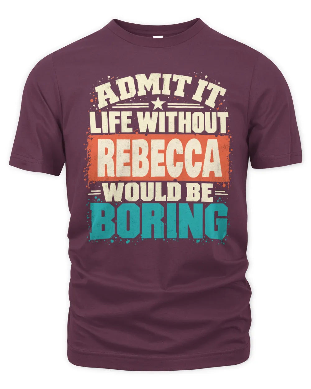 REBECCA P02-TH11-226 Personalized Admit It Life Without [Name] Would Be Boring T-Shirt - Custom Name Funny Gift - Unisex Standard T-Shirt - Maroon