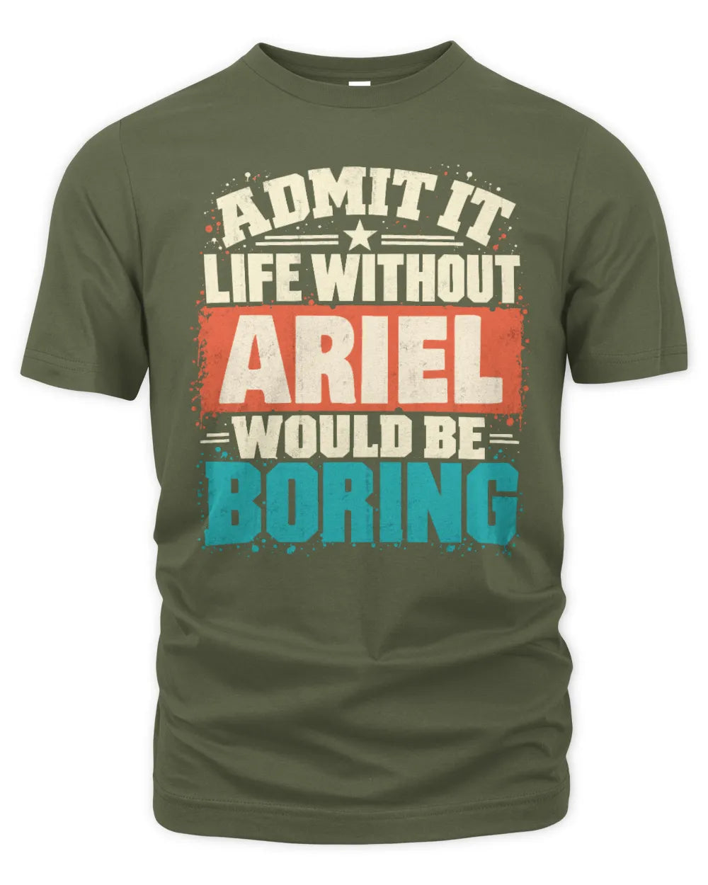 ARIEL P02-TH11-226 Personalized Admit It Life Without [Name] Would Be Boring T-Shirt - Custom Name Funny Gift - Unisex Standard T-Shirt - Military Green