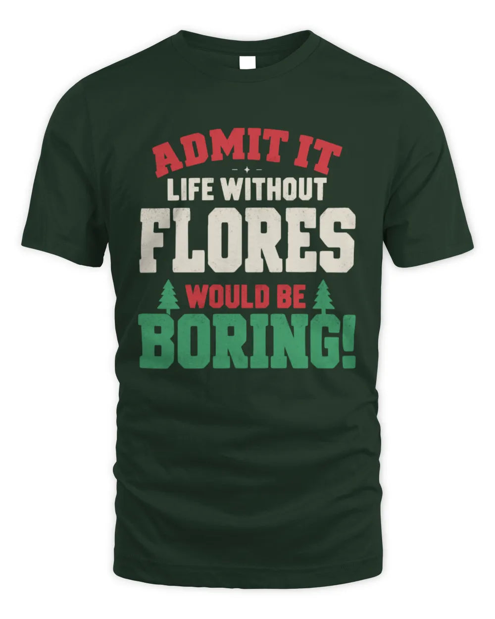 FLORES P5 TH08 Christmas T-Shirt – “Life Without NAME Would Be Boring” - Unisex Standard T-Shirt - Forest Green