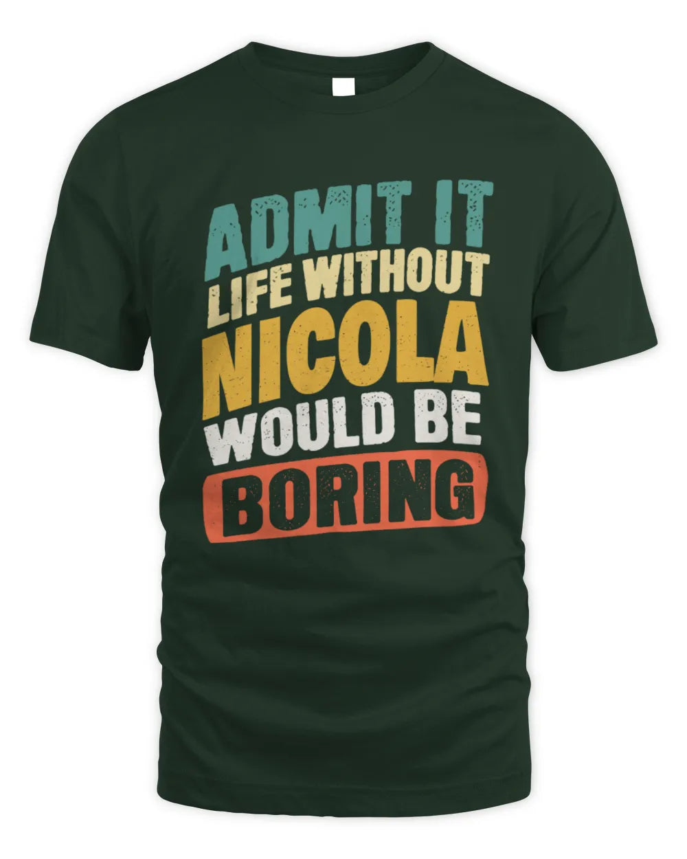 NICOLA TP88-K4-229
Personalized Funny Quote Apparel “Life Without NAME Would Be Boring” - Unisex Standard T-Shirt - Forest Green