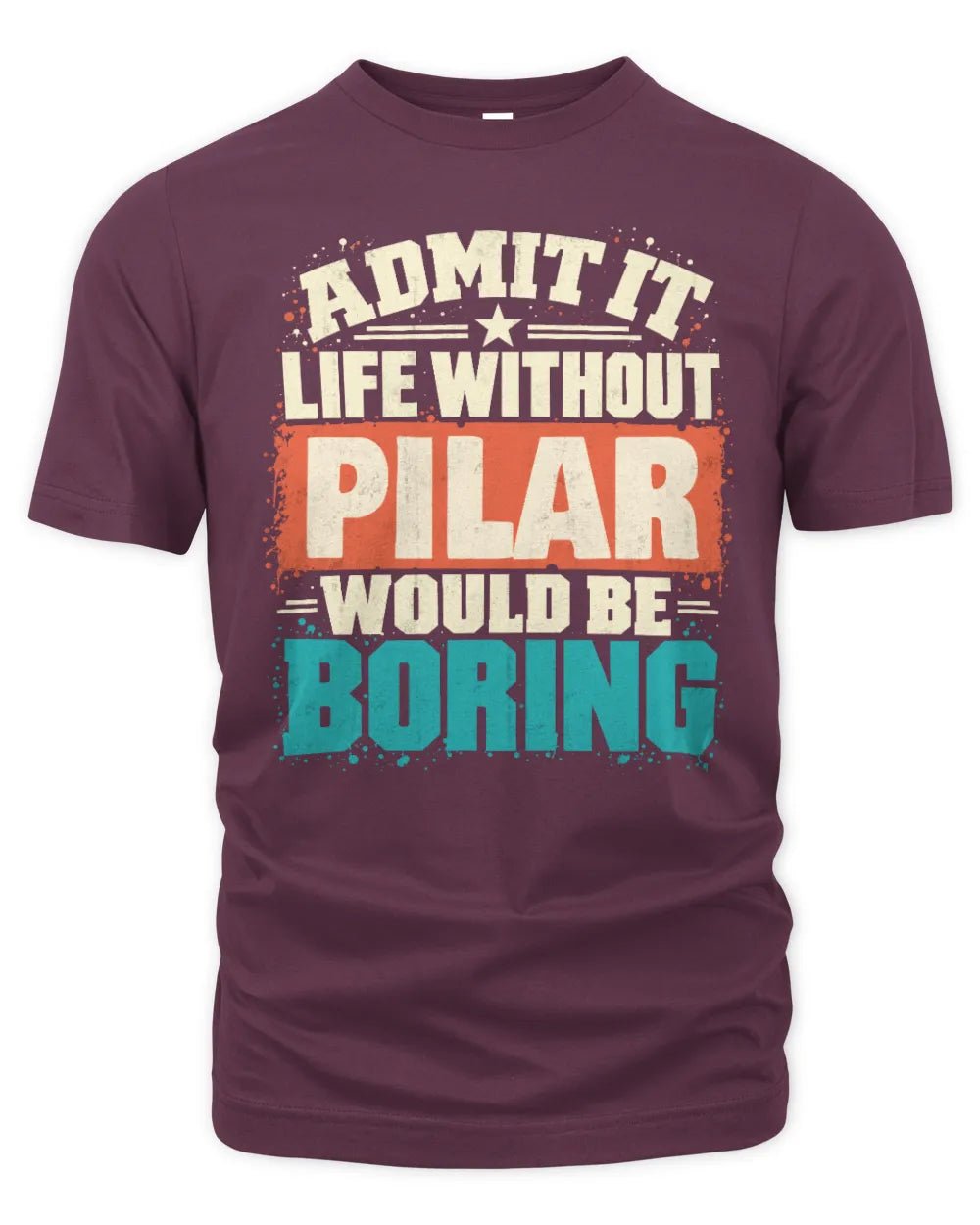 PILAR P02-TH11-226 Personalized Admit It Life Without [Name] Would Be Boring T-Shirt - Custom Name Funny Gift - Unisex Standard T-Shirt - Maroon