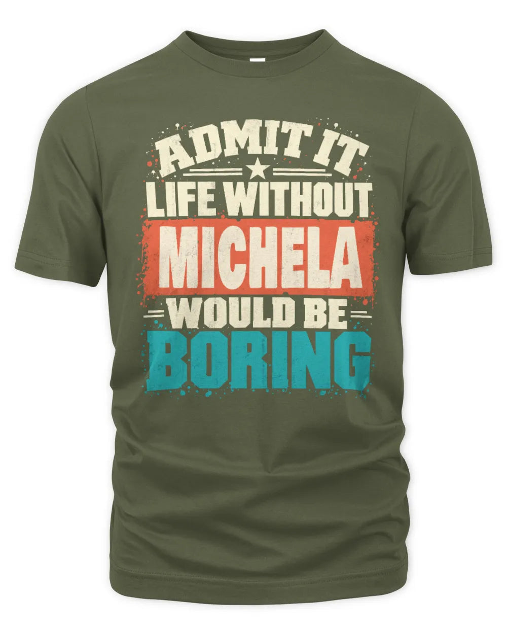 MICHELA P02-TH11-226 Personalized Admit It Life Without [Name] Would Be Boring T-Shirt - Custom Name Funny Gift - Unisex Standard T-Shirt - Military Green