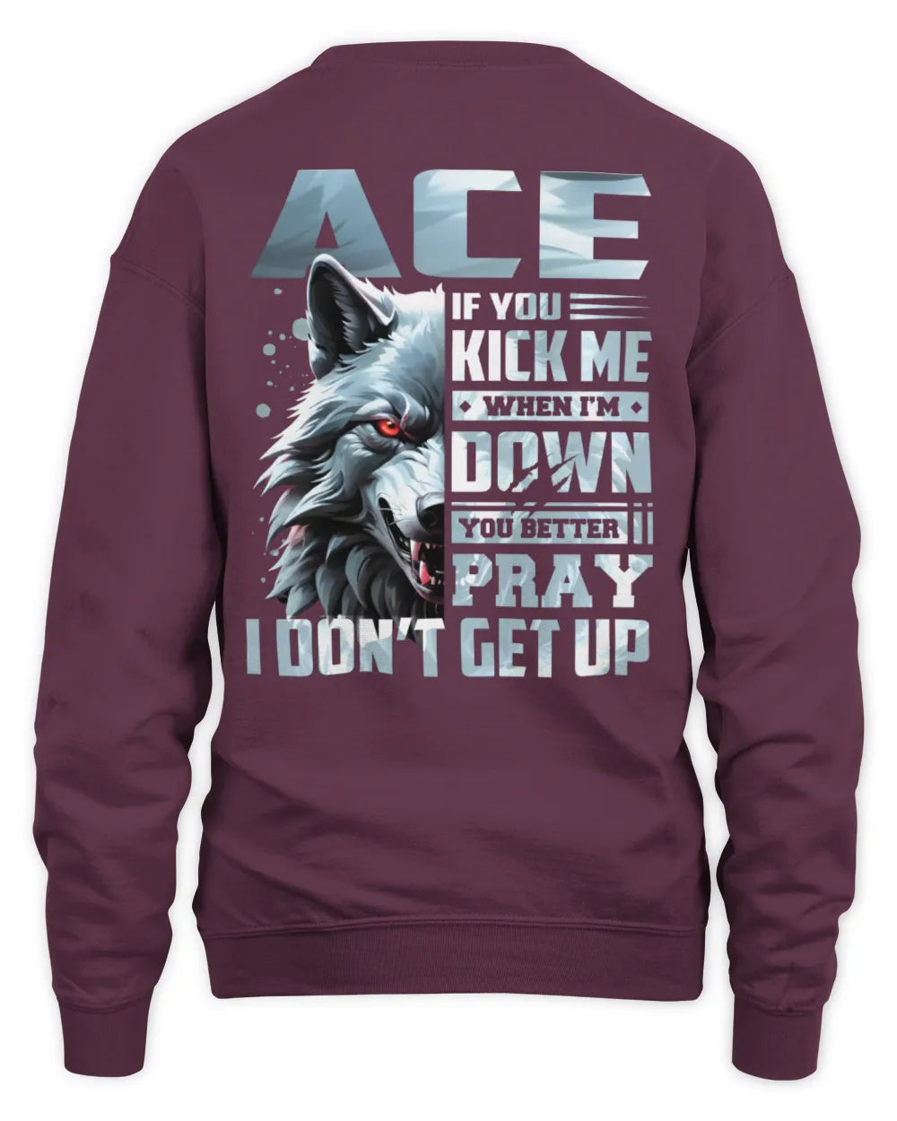 ACE AP62-K4-666 - Personalized Fierce Wolf Quote Apparel “If You Kick Me When I’m Down, You Better Pray I Don’t Get Up” - Unisex Sweatshirt - Maroon