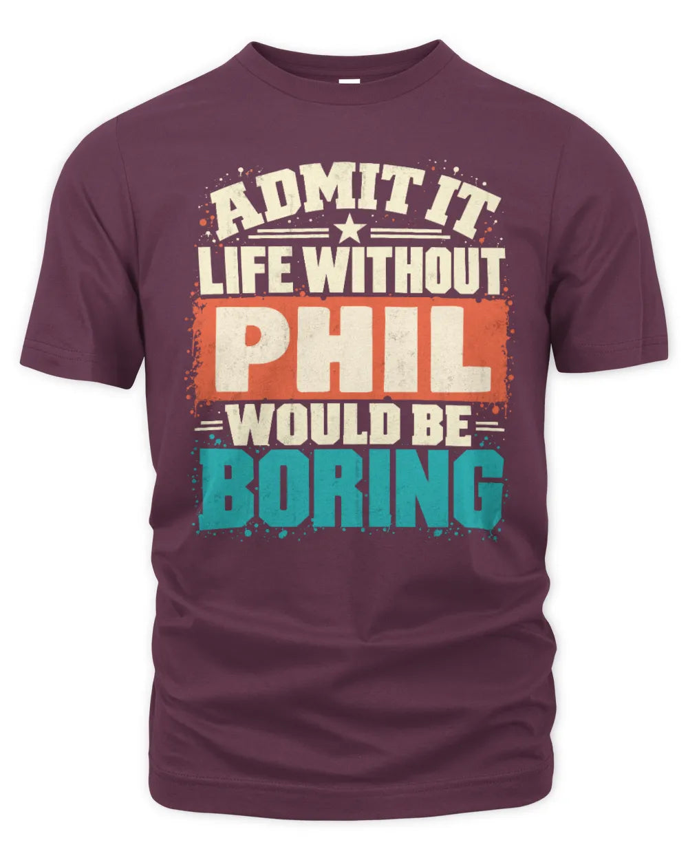 PHIL P02-TH11-226 Personalized Admit It Life Without [Name] Would Be Boring T-Shirt - Custom Name Funny Gift - Unisex Standard T-Shirt - Maroon