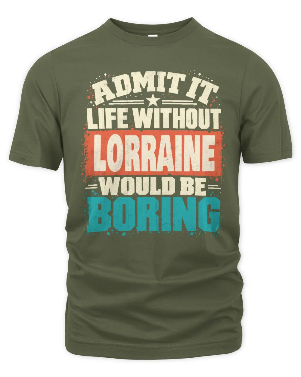 LORRAINE P02-TH11-226 Personalized Admit It Life Without [Name] Would Be Boring T-Shirt - Custom Name Funny Gift - Unisex Standard T-Shirt - Military Green